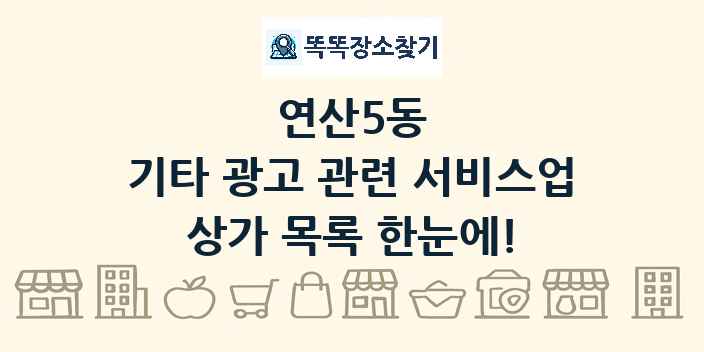 연산5동 기타 광고 관련 서비스업 상가 목록 및 정보