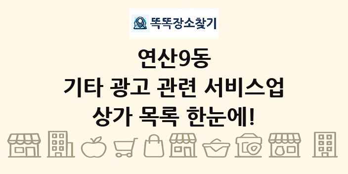 연산9동 기타 광고 관련 서비스업 상가 목록 및 정보
