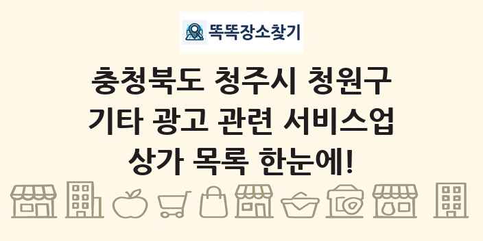 충청북도 청주시 청원구 기타 광고 관련 서비스업 상가 목록 및 정보