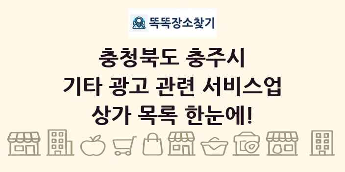 충청북도 충주시 기타 광고 관련 서비스업 상가 목록 및 정보