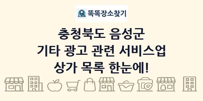 충청북도 음성군 기타 광고 관련 서비스업 상가 목록 및 정보
