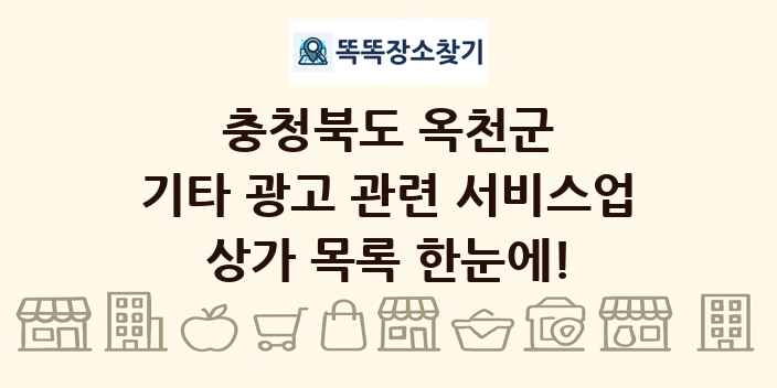 충청북도 옥천군 기타 광고 관련 서비스업 상가 목록 및 정보