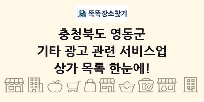 충청북도 영동군 기타 광고 관련 서비스업 상가 목록 및 정보