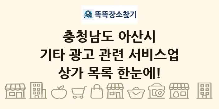 충청남도 아산시 기타 광고 관련 서비스업 상가 목록 및 정보