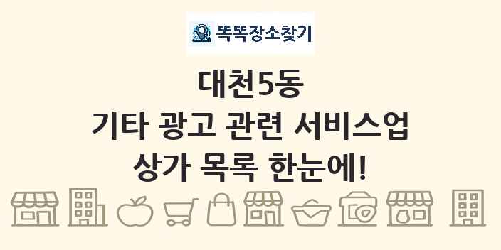 대천5동 기타 광고 관련 서비스업 상가 목록 및 정보