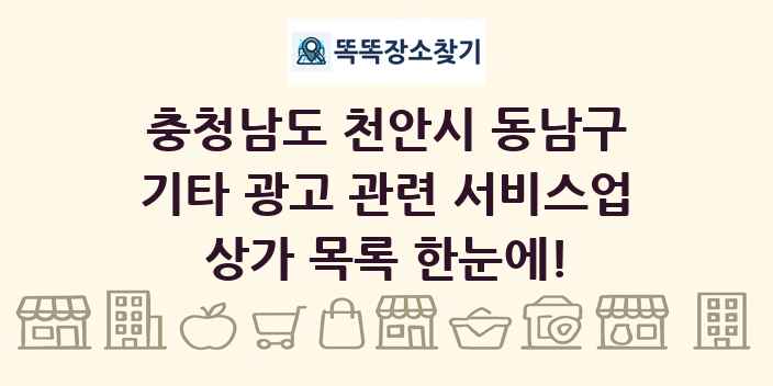 충청남도 천안시 동남구 기타 광고 관련 서비스업 상가 목록 및 정보