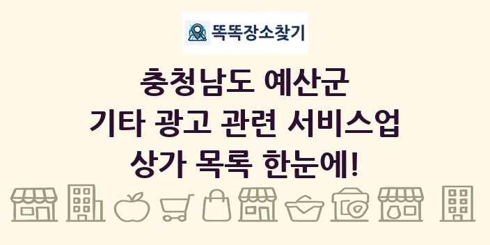 충청남도 예산군 기타 광고 관련 서비스업 상가 목록 및 정보