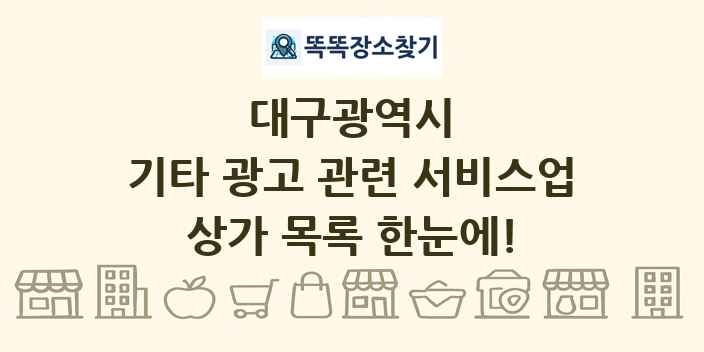대구광역시 기타 광고 관련 서비스업 상가 목록 및 정보