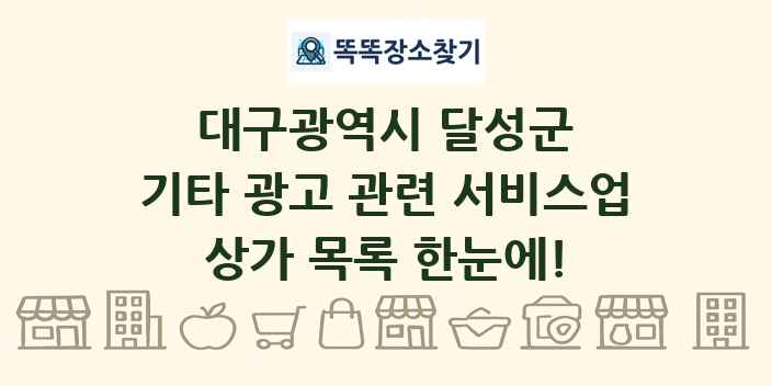 대구광역시 달성군 기타 광고 관련 서비스업 상가 목록 및 정보