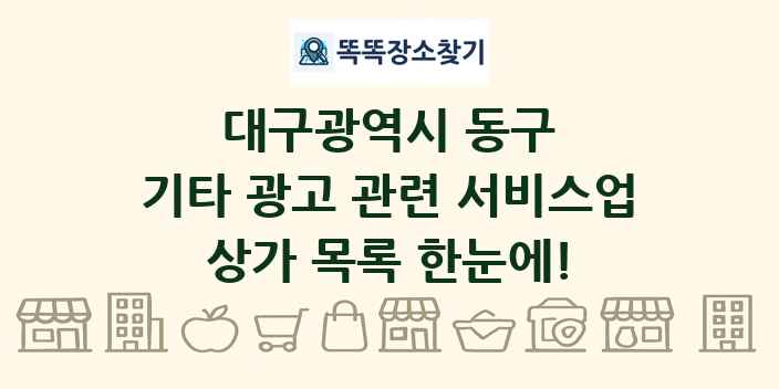 대구광역시 동구 기타 광고 관련 서비스업 상가 목록 및 정보