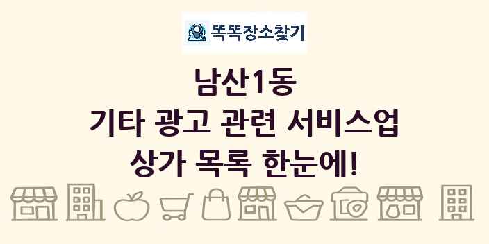 남산1동 기타 광고 관련 서비스업 상가 목록 및 정보