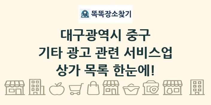 대구광역시 중구 기타 광고 관련 서비스업 상가 목록 및 정보
