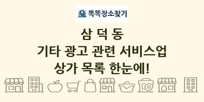 삼덕동 기타 광고 관련 서비스업 상가 목록 및 정보