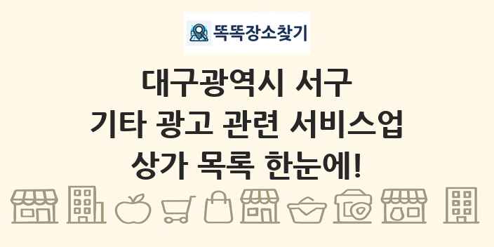대구광역시 서구 기타 광고 관련 서비스업 상가 목록 및 정보