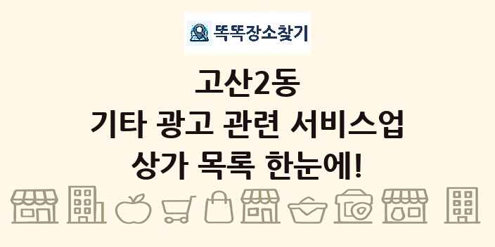 고산2동 기타 광고 관련 서비스업 상가 목록 및 정보