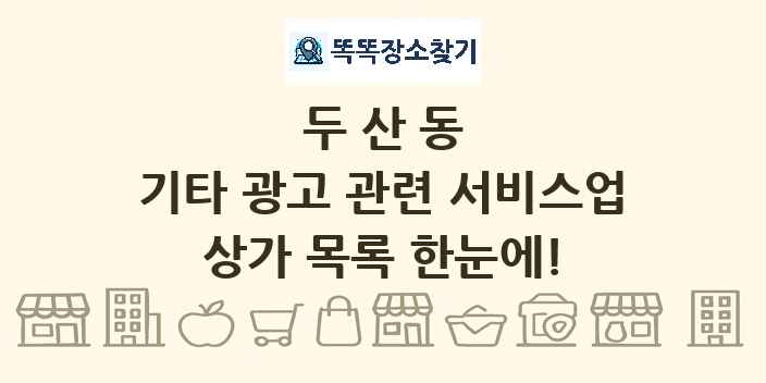 두산동 기타 광고 관련 서비스업 상가 목록 및 정보