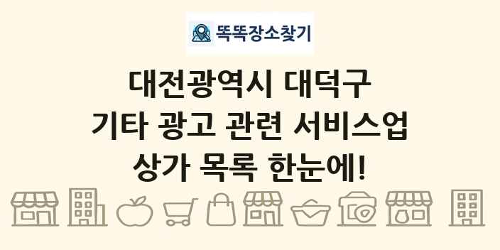 대전광역시 대덕구 기타 광고 관련 서비스업 상가 목록 및 정보
