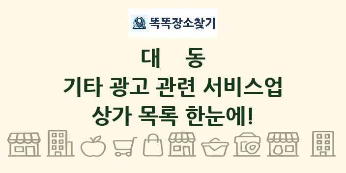 대동 기타 광고 관련 서비스업 상가 목록 및 정보