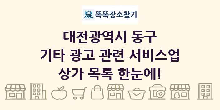 대전광역시 동구 기타 광고 관련 서비스업 상가 목록 및 정보