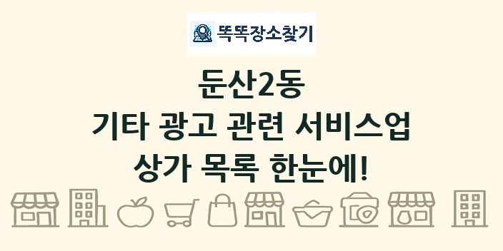 둔산2동 기타 광고 관련 서비스업 상가 목록 및 정보