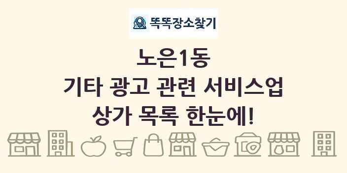 노은1동 기타 광고 관련 서비스업 상가 목록 및 정보