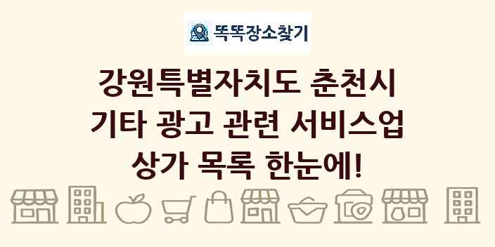 강원특별자치도 춘천시 기타 광고 관련 서비스업 상가 목록 및 정보
