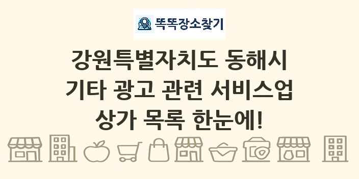 강원특별자치도 동해시 기타 광고 관련 서비스업 상가 목록 및 정보