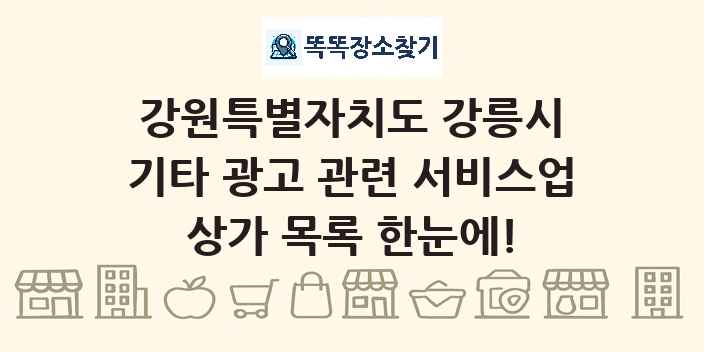 강원특별자치도 강릉시 기타 광고 관련 서비스업 상가 목록 및 정보