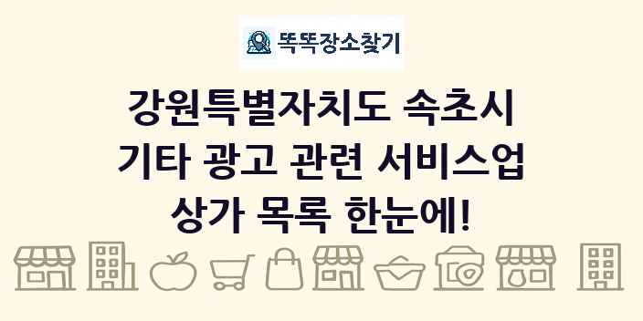 강원특별자치도 속초시 기타 광고 관련 서비스업 상가 목록 및 정보