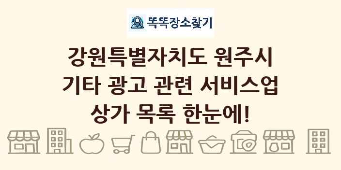 강원특별자치도 원주시 기타 광고 관련 서비스업 상가 목록 및 정보