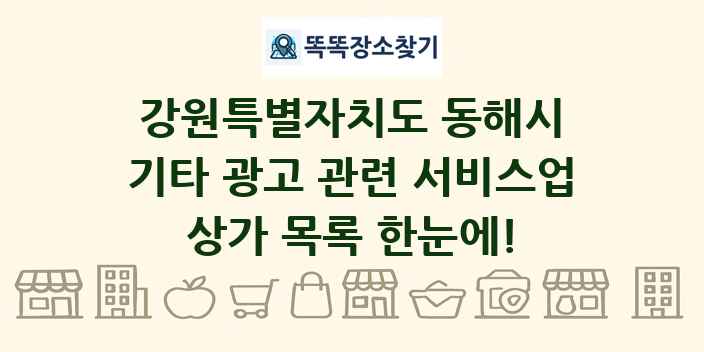 강원특별자치도 동해시 기타 광고 관련 서비스업 상가 목록 및 정보