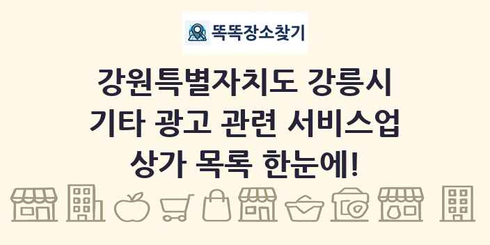 강원특별자치도 강릉시 기타 광고 관련 서비스업 상가 목록 및 정보