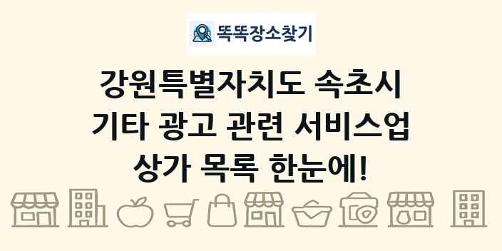 강원특별자치도 속초시 기타 광고 관련 서비스업 상가 목록 및 정보