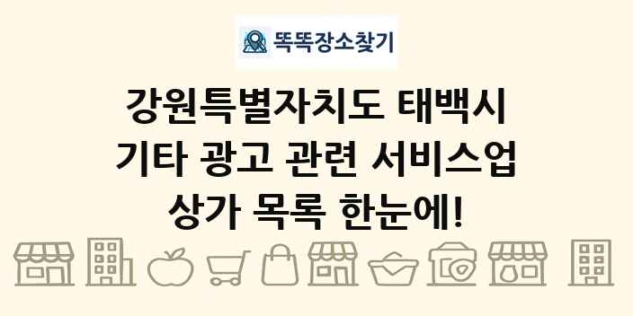 강원특별자치도 태백시 기타 광고 관련 서비스업 상가 목록 및 정보