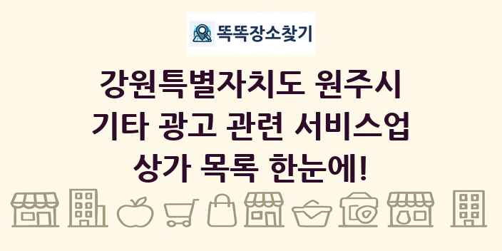 강원특별자치도 원주시 기타 광고 관련 서비스업 상가 목록 및 정보