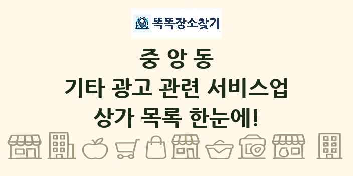 중앙동 기타 광고 관련 서비스업 상가 목록 및 정보