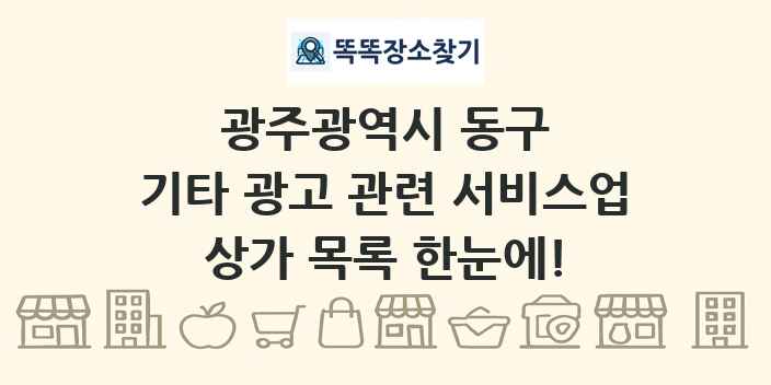 광주광역시 동구 기타 광고 관련 서비스업 상가 목록 및 정보