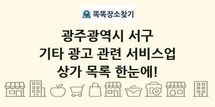 광주광역시 서구 기타 광고 관련 서비스업 상가 목록 및 정보