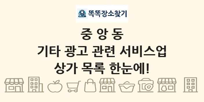 중앙동 기타 광고 관련 서비스업 상가 목록 및 정보