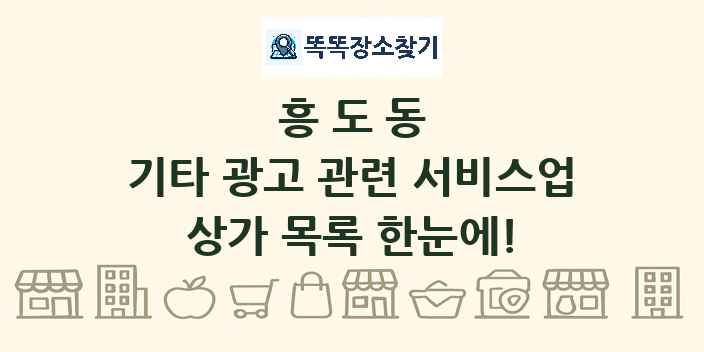흥도동 기타 광고 관련 서비스업 상가 목록 및 정보