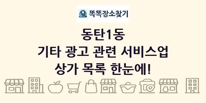 동탄1동 기타 광고 관련 서비스업 상가 목록 및 정보