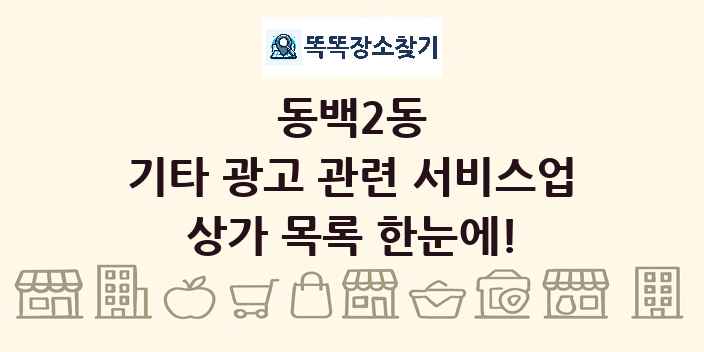 동백2동 기타 광고 관련 서비스업 상가 목록 및 정보