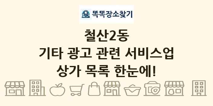 철산2동 기타 광고 관련 서비스업 상가 목록 및 정보