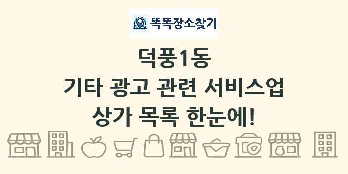 덕풍1동 기타 광고 관련 서비스업 상가 목록 및 정보
