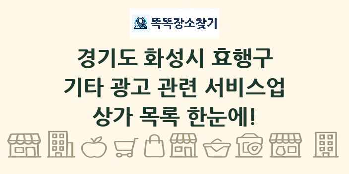 경기도 화성시 효행구 기타 광고 관련 서비스업 상가 목록 및 정보