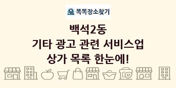 백석2동 기타 광고 관련 서비스업 상가 목록 및 정보