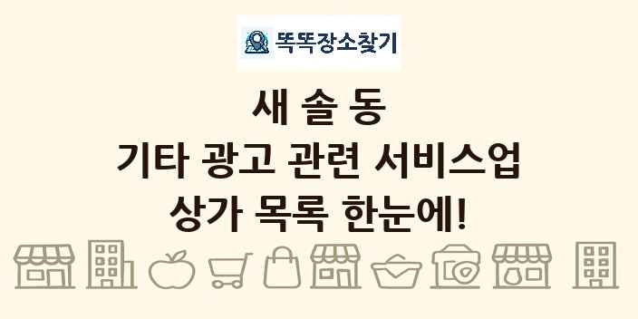 새솔동 기타 광고 관련 서비스업 상가 목록 및 정보