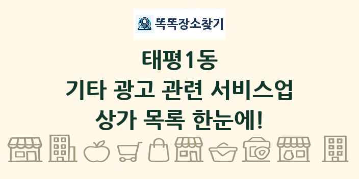 태평1동 기타 광고 관련 서비스업 상가 목록 및 정보