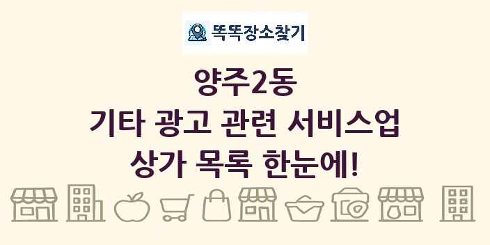 양주2동 기타 광고 관련 서비스업 상가 목록 및 정보