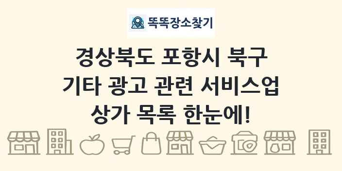 경상북도 포항시 북구 기타 광고 관련 서비스업 상가 목록 및 정보